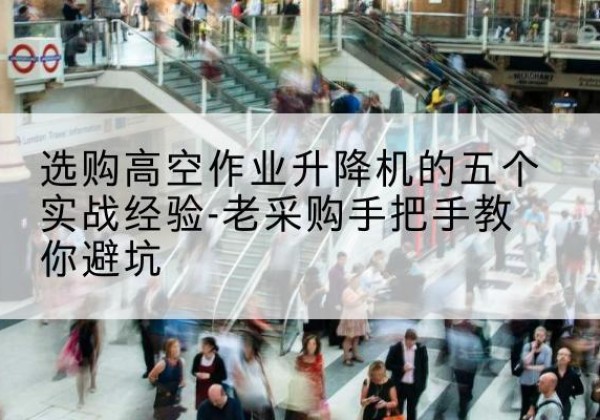 山城高空作业升降机厂家-选购高空作业升降机的五个实战经验-老采购手把手教你避坑