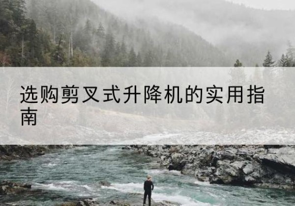 山城剪叉式升降机怎么选-选购剪叉式升降机的实用指南