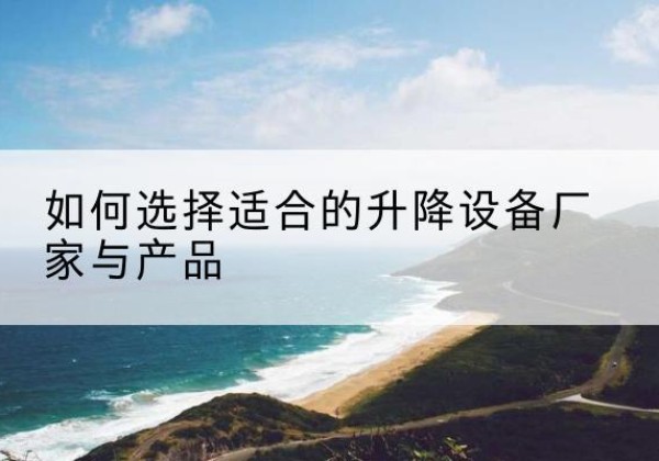 山城电动升降平台厂家-如何选择适合的升降设备厂家与产品