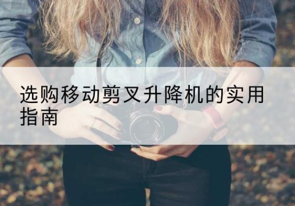 山城移动剪叉升降机怎么选-选购移动剪叉升降机的实用指南
